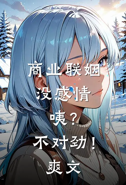 商业联姻没感情，咦？不对劲！爽文