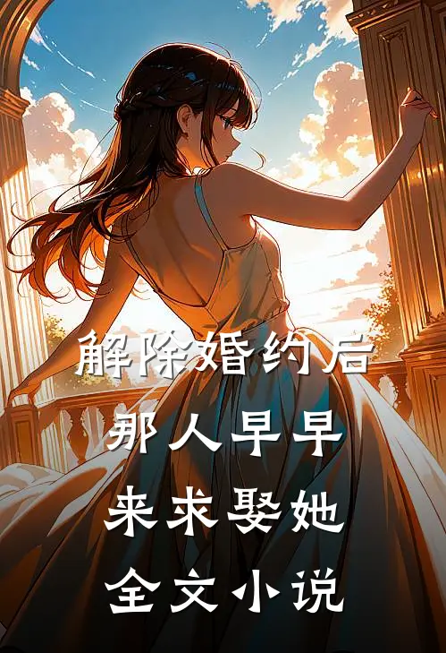 解除婚约后，那人早早来求娶她全文小说