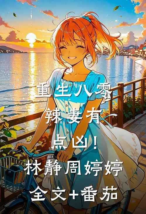 重生八零：辣妻有点凶！林静周婷婷全文+番茄