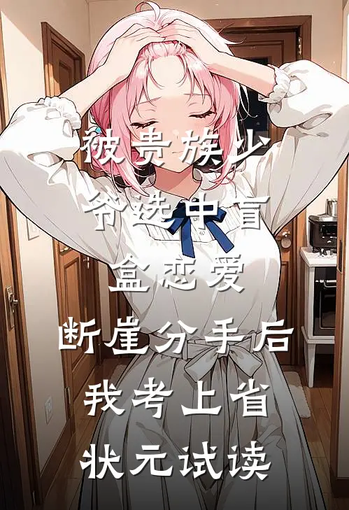 被贵族少爷选中盲盒恋爱，断崖分手后我考上省状元试读