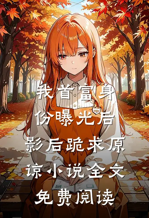 我首富身份曝光后，影后跪求原谅小说全文免费阅读