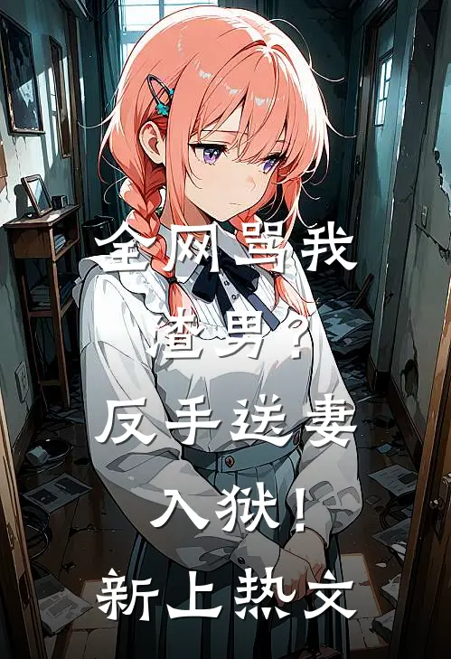 全网骂我渣男？反手送妻入狱！新上热文
