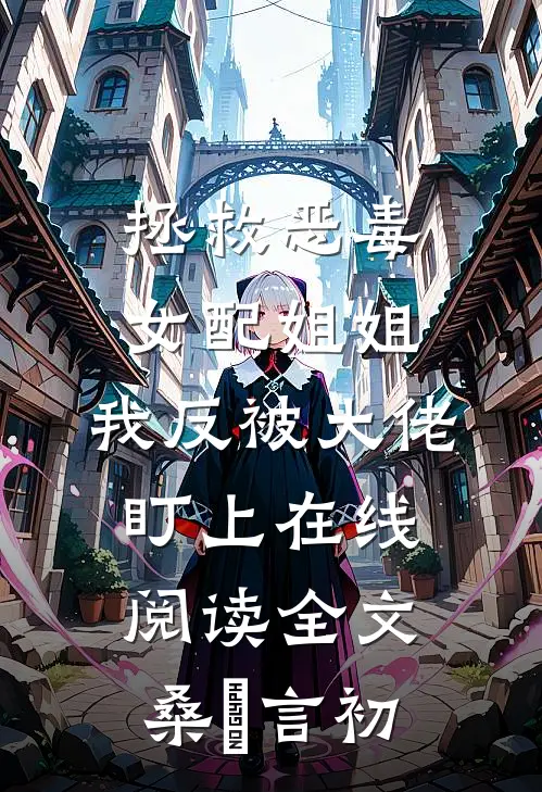 拯救恶毒女配姐姐，我反被大佬盯上在线阅读全文桑嫤言初