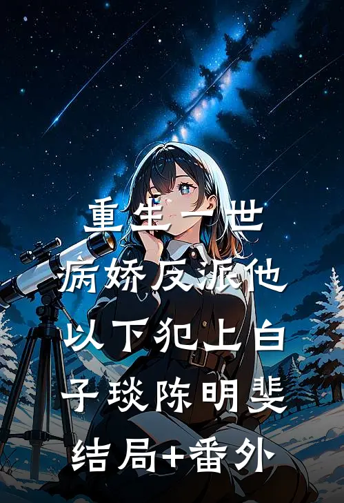 重生一世，病娇反派他以下犯上白子琰陈明斐结局+番外