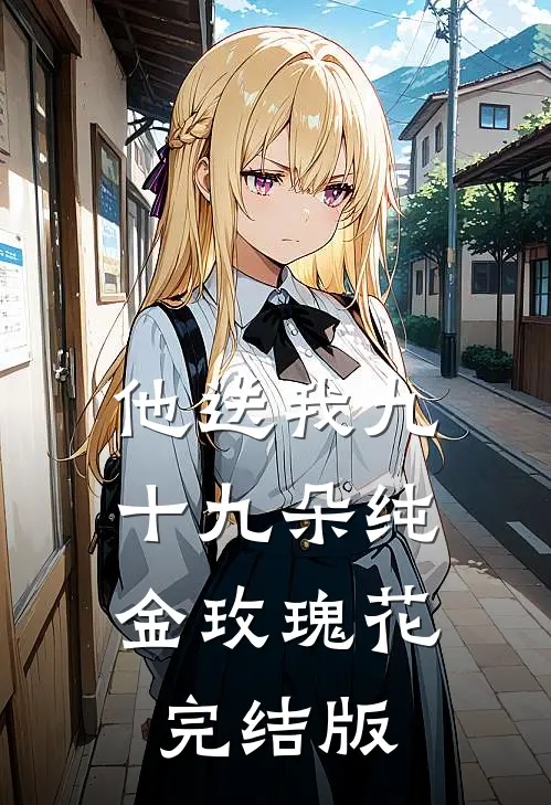 他送我九十九朵纯金玫瑰花完结版