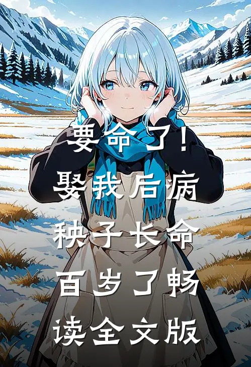 要命了!娶我后病秧子长命百岁了畅读全文版