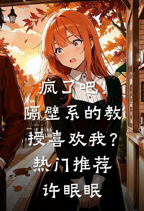 疯了吧！隔壁系的教授喜欢我？热门推荐许眠眠