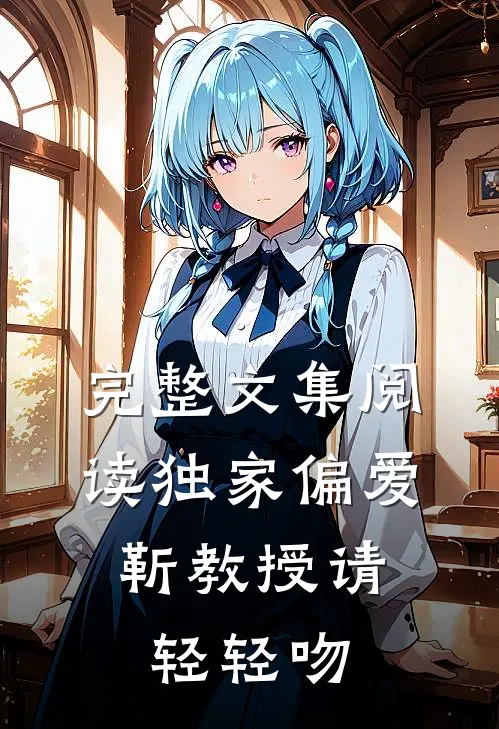 完整文集阅读独家偏爱：靳教授请轻轻吻
