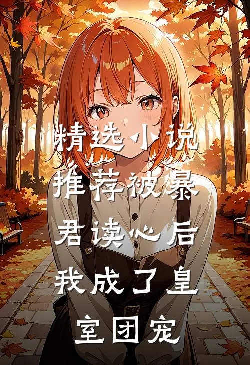 精选小说推荐被暴君读心后，我成了皇室团宠