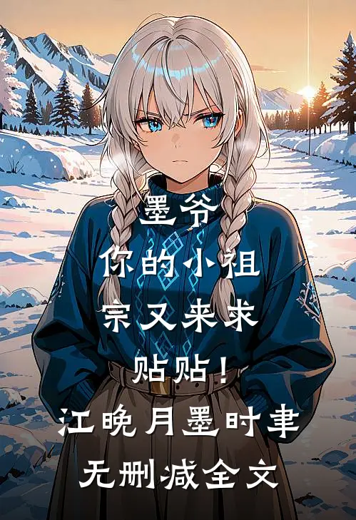 墨爷，你的小祖宗又来求贴贴！江晚月墨时聿无删减全文