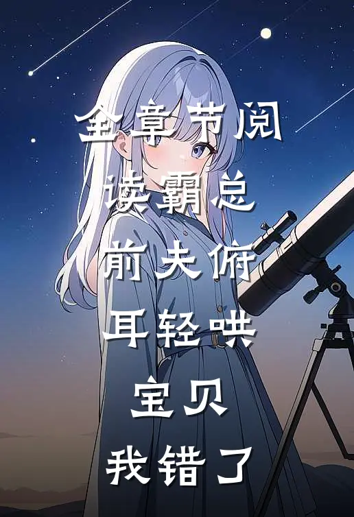 全章节阅读霸总前夫俯耳轻哄：宝贝，我错了