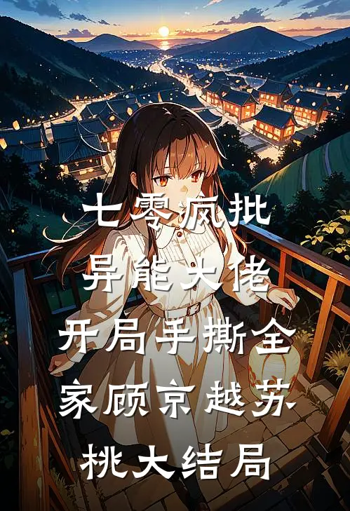七零疯批异能大佬，开局手撕全家顾京越苏桃大结局