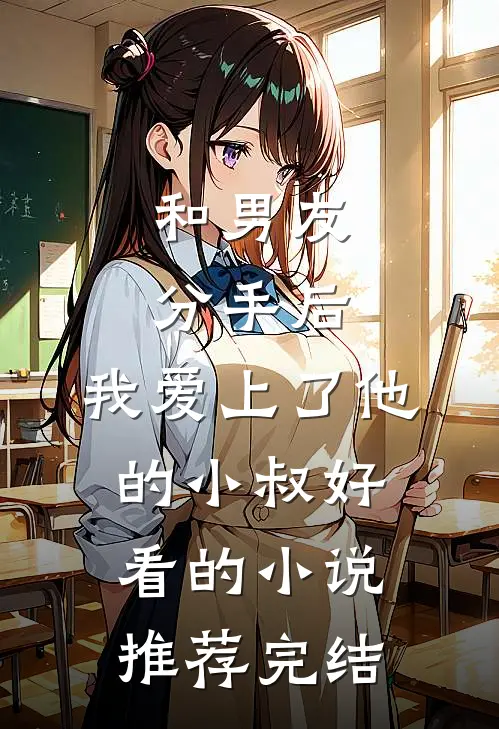 和男友分手后，我爱上了他的小叔好看的小说推荐完结