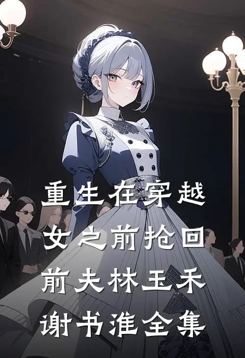 重生在穿越女之前抢回前夫林玉禾谢书淮 全集