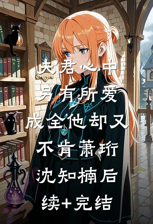 夫君心中另有所爱，成全他却又不肯萧珩沈知楠后续+完结