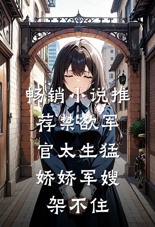 畅销小说推荐禁欲军官太生猛，娇娇军嫂架不住