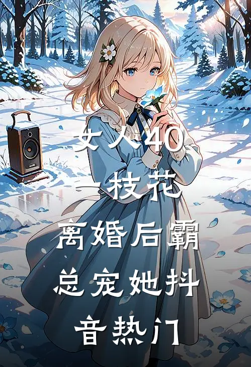女人40一枝花，离婚后霸总宠她抖音热门
