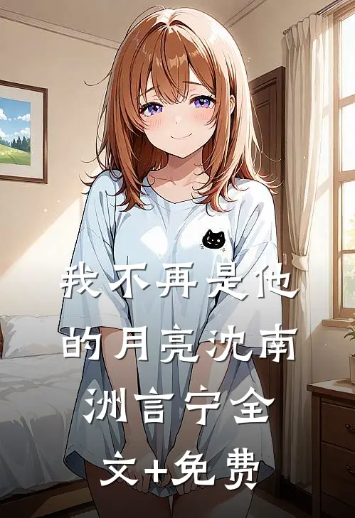 我不再是他的月亮沈南洲言宁全文+免费