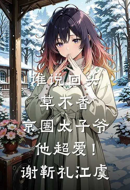 谁说回头草不香，京圈太子爷他超爱！谢靳礼江虞