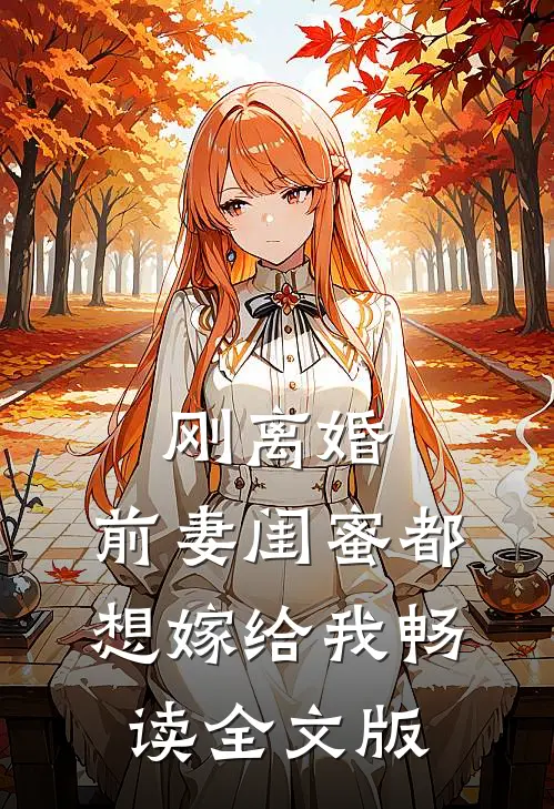 刚离婚，前妻闺蜜都想嫁给我畅读全文版