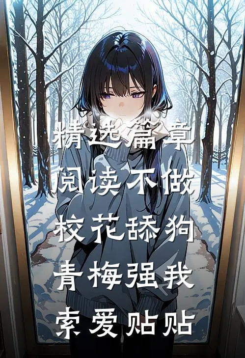精选篇章阅读不做校花舔狗，青梅强我索爱贴贴
