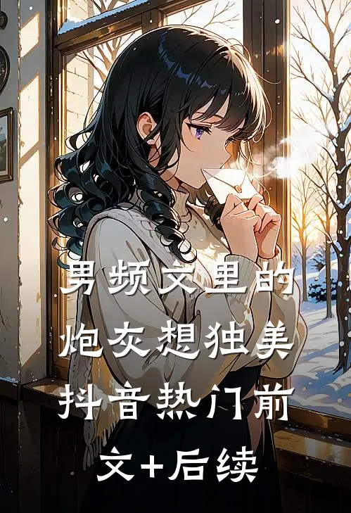 男频文里的炮灰想独美抖音热门前文+后续