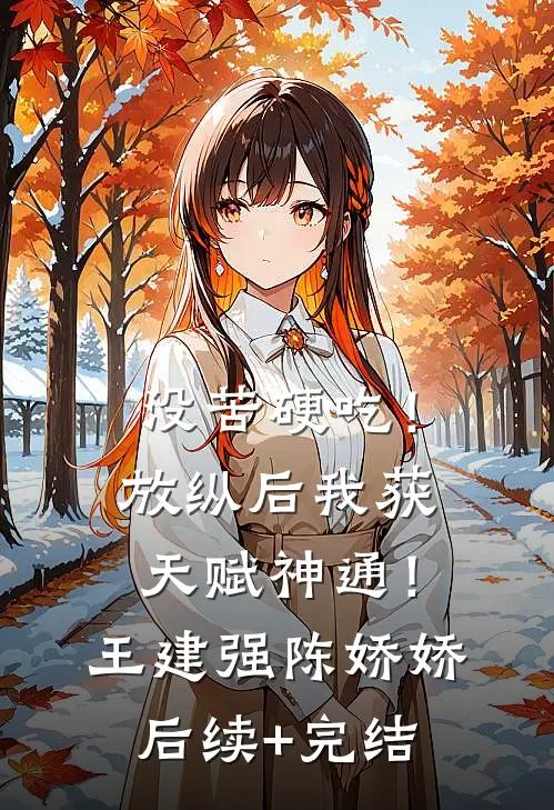 没苦硬吃！放纵后我获天赋神通！王建强陈娇娇后续+完结