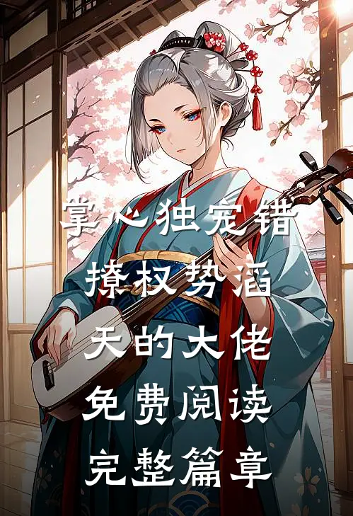 掌心独宠错撩权势滔天的大佬免费阅读完整篇章
