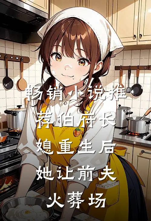 畅销小说推荐伯府长媳重生后，她让前夫火葬场