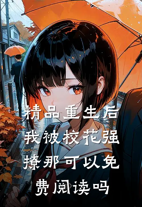 精品重生后我被校花强撩那可以免费阅读吗