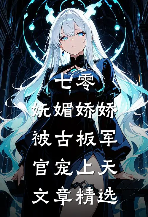 七零：妩媚娇娇被古板军官宠上天文章精选