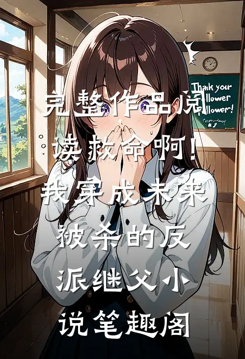 完整作品阅读救命啊!我穿成未来被杀的反派继父小说笔趣阁