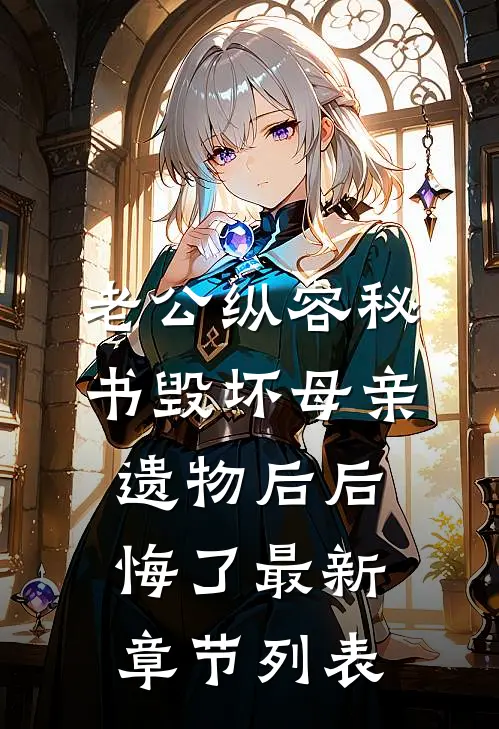 老公纵容秘书毁坏母亲遗物后后悔了最新章节列表