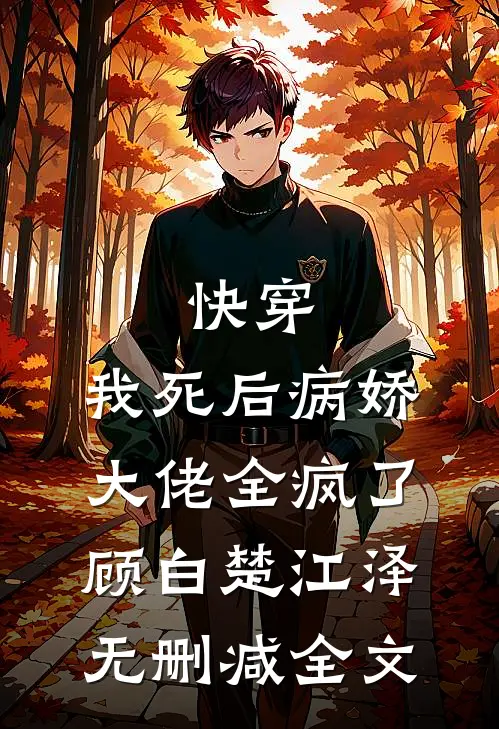 快穿：我死后病娇大佬全疯了顾白楚江泽无删减全文