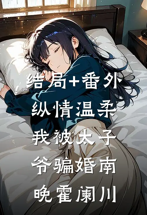 结局+番外纵情温柔，我被太子爷骗婚南晚霍阑川