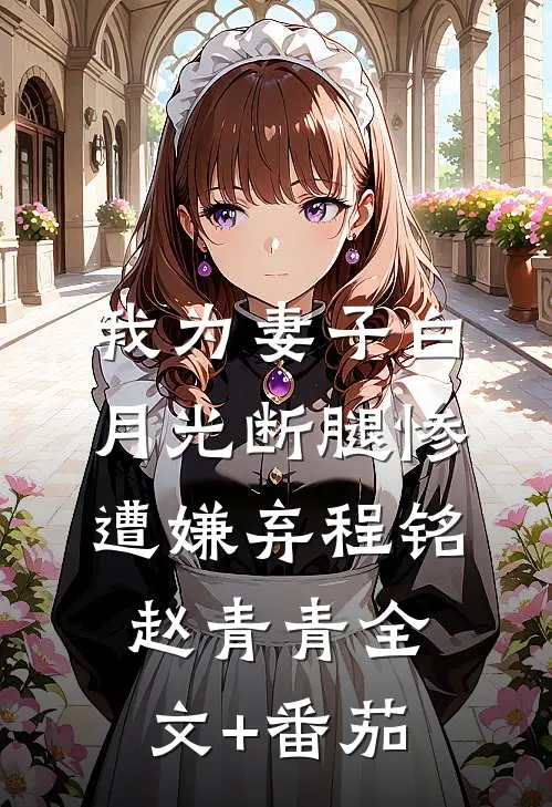 我为妻子白月光断腿惨遭嫌弃程铭赵青青全文+番茄