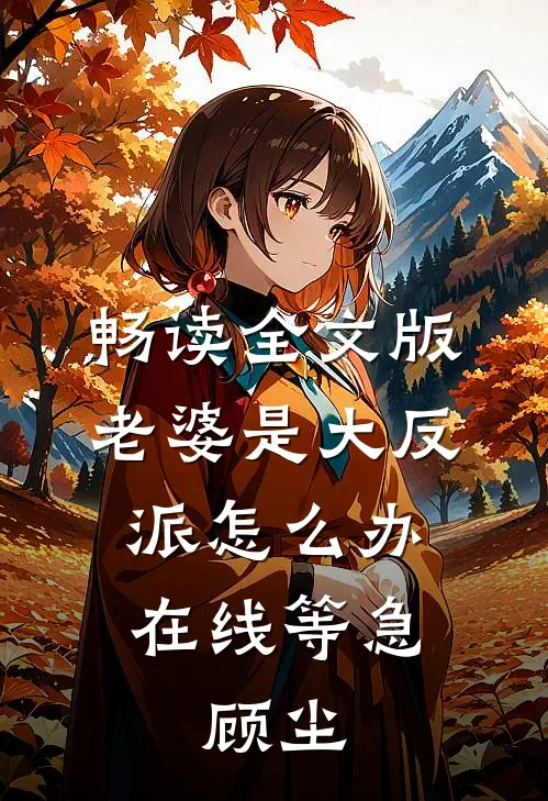 畅读全文版老婆是大反派怎么办在线等急,顾尘
