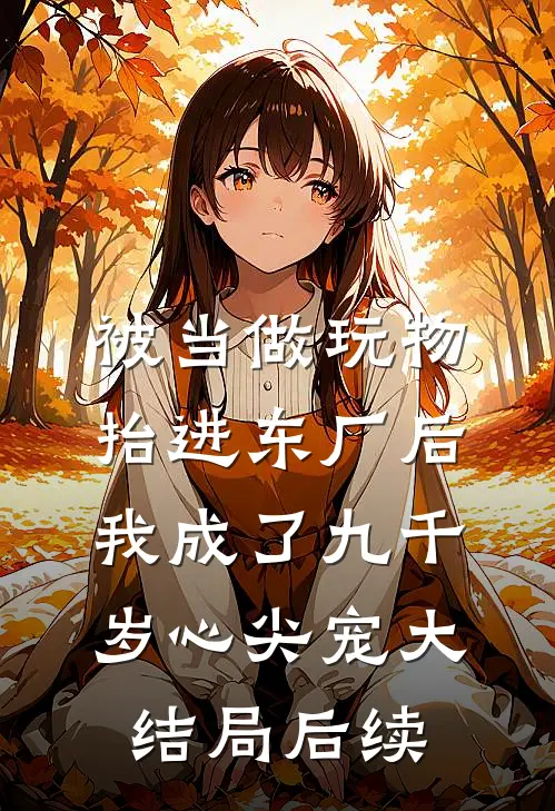 被当做玩物抬进东厂后，我成了九千岁心尖宠大结局后续