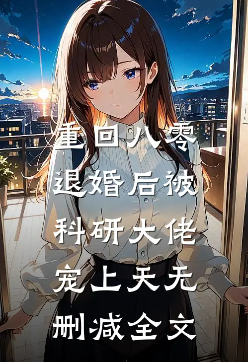 重回八零：退婚后被科研大佬宠上天无删减全文