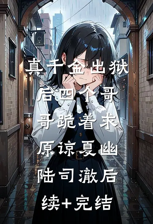 真千金出狱后四个哥哥跪着求原谅夏幽陆司澈后续+完结