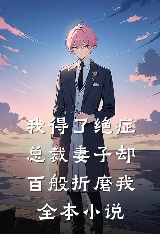 我得了绝症，总裁妻子却百般折磨我全本小说