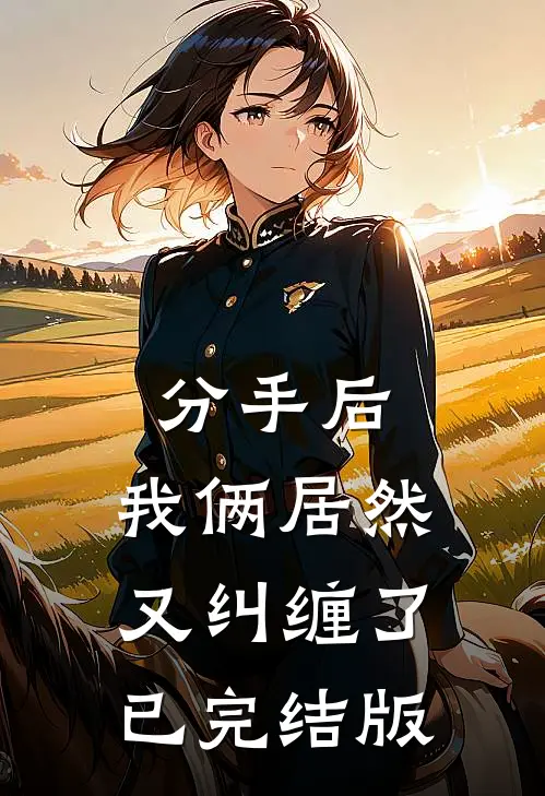 分手后，我俩居然又纠缠了已完结版