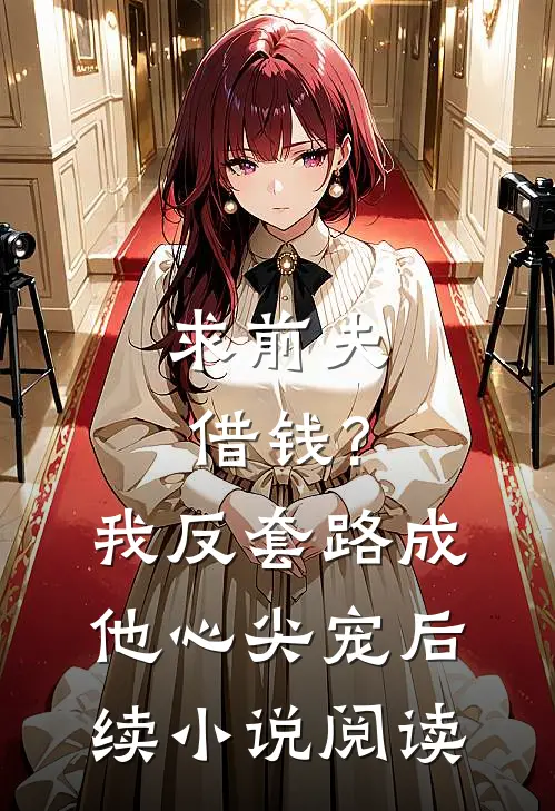 求前夫借钱?我反套路成他心尖宠后续小说阅读