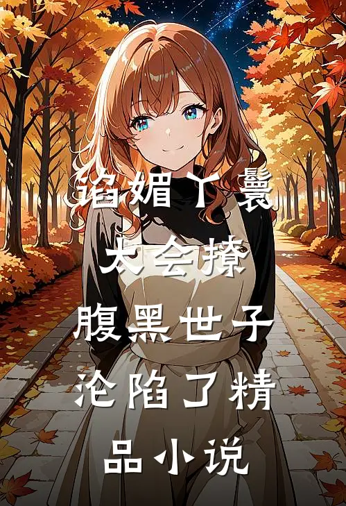 谄媚丫鬟太会撩，腹黑世子沦陷了精品小说