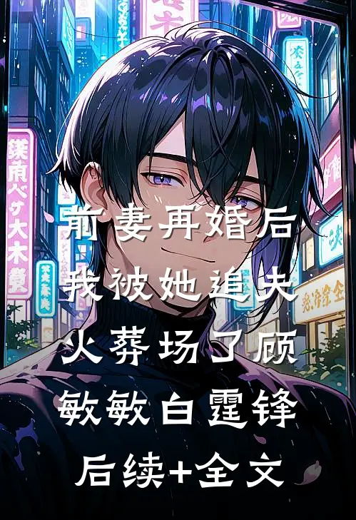 前妻再婚后，我被她追夫火葬场了顾敏敏白霆锋后续+全文