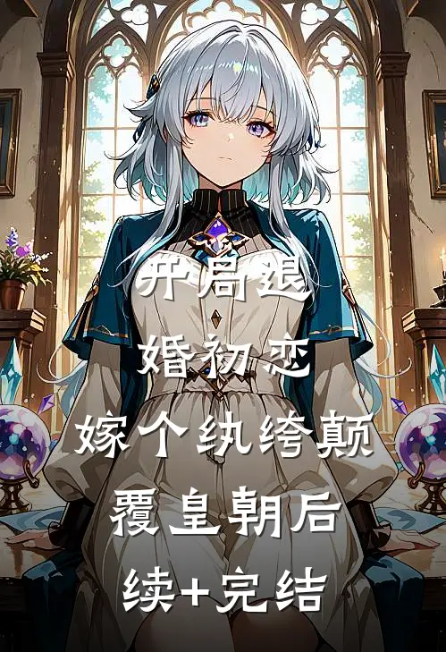 开局退婚初恋，嫁个纨绔颠覆皇朝后续+完结