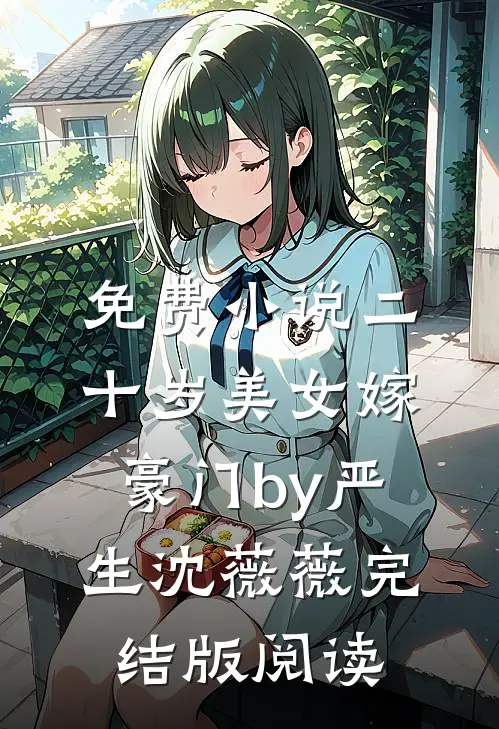 免费小说二十岁美女嫁豪门by严生沈薇薇完结版阅读