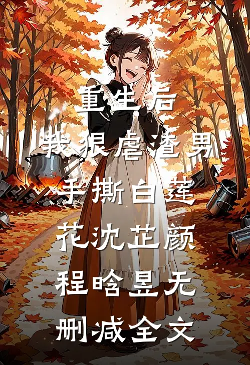 重生后，我狠虐渣男，手撕白莲花沈芷颜程晗昱无删减全文