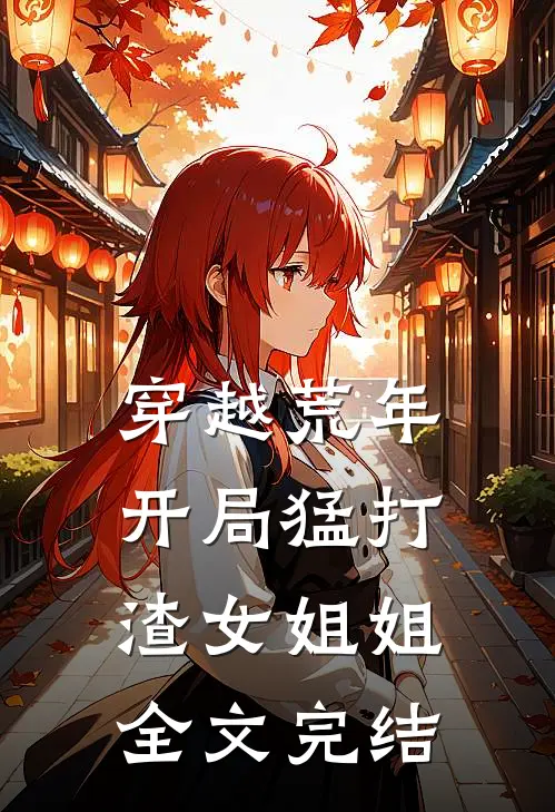 穿越荒年：开局猛打渣女姐姐全文完结
