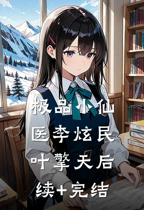 极品小仙医李炫民叶擎天后续+完结
